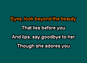Eyes, look beyond the beauty

That lies before you

And lips, say goodbye to her

Though she adores you