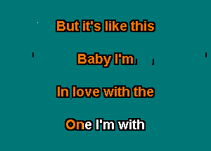 But it's like this

Baby I'm

In love with the

One I'm with