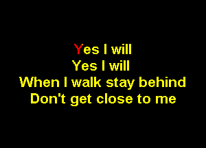 Yes I will
Yes I will

When I walk stay behind
Don't get close to me