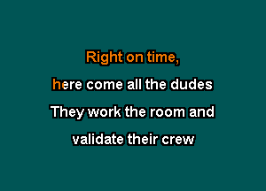 Right on time,

here come all the dudes

They work the room and

validate their crew