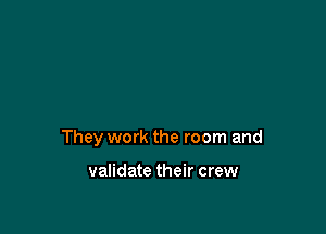 They work the room and

validate their crew