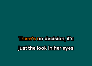 There's no decision, it's

just the look in her eyes