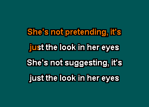 She's not pretending, it's

just the look in her eyes

She's not suggesting, it's

just the look in her eyes