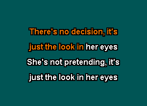 There's no decision, it's

just the look in her eyes

She's not pretending, it's

just the look in her eyes