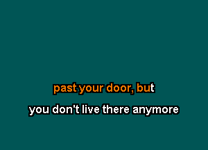 past your door, but

you don't live there anymore
