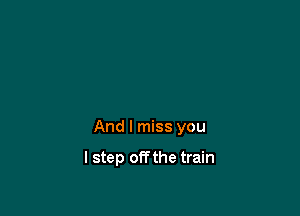 And I miss you

I step off the train