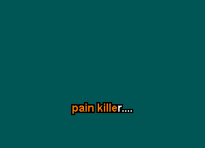 pain killer....
