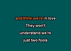 and think we're in love

They won't

understand we're

just two fools