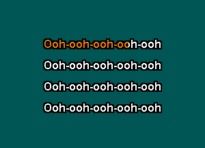Ooh-ooh-ooh-ooh-ooh

Ooh-ooh-ooh-ooh-ooh

Ooh-ooh-ooh-ooh-ooh

Ooh-ooh-ooh-ooh-ooh