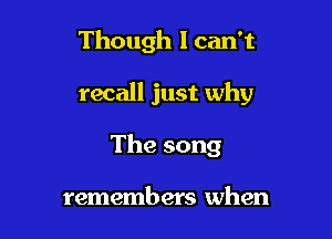 Though I can't

recall just why

Thesong

remembers when