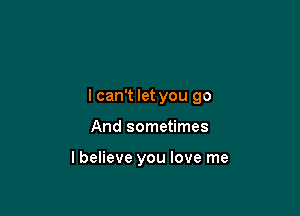 lcan't let you go

And sometimes

lbelieve you love me