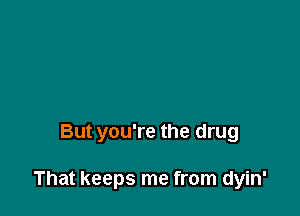 I'm out of control

But you're the drug

That keeps me from dyin'