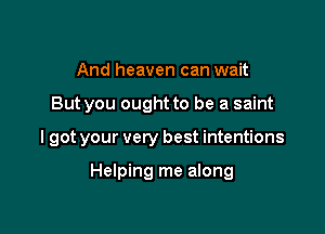 And heaven can wait

But you ought to be a saint

I got your very best intentions

Helping me along