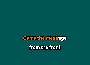 Came the message

from the front