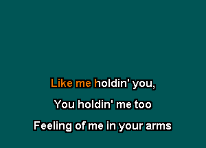 Like me holdin' you,

You holdin' me too

Feeling of me in your arms