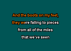 And the boots on my feet,

they were falling to pieces

from all ofthe miles

that we've seen