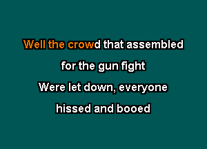 Well the crowd that assembled

for the gun fight

Were let down. everyone

hissed and booed