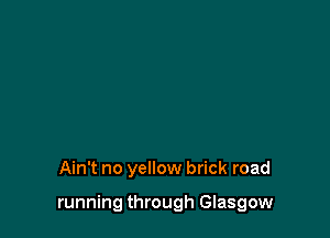 Ain't no yellow brick road

running through Glasgow