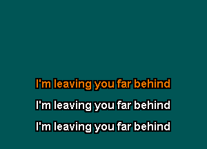 I'm leaving you far behind

I'm leaving you far behind

I'm leaving you far behind