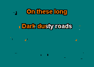 On these long

. Dark dusty roads

t