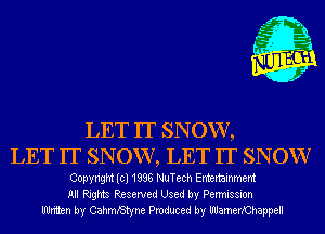 LET IT SNOW,
LET IT SNOW, LET IT SNOW

Copyright (cl 1838 NuTech Entertainment
All Rights Reserved Used by Permission
Written by CahmRStyne Produced by lIlJamerXChappell