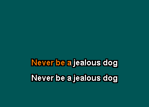 Never be ajealous dog

Never be ajealous dog