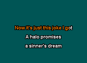Now it'sjust thisjoke I got

A halo promises

a sinner's dream