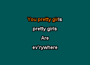 You pretty girls

pretty girls
Are
ev'rywhere