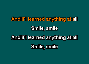 And ifl learned anything at all

Smile, smile

And ifl learned anything at all

Smile, smile