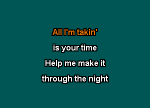 All I'm takin'

is your time

Help me make it

through the night