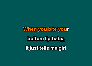When you bite your
bottom lip baby,

itjust tells me girl