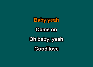Baby yeah

Come on

Oh baby, yeah

Good love