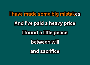 l have made some big mistakes

And I've paid a heavy price

lfound a little peace

between will

and sacrifice