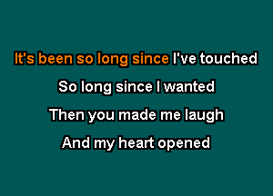 It's been so long since I've touched

So long since lwanted

Then you made me laugh

And my heart opened