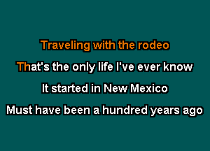Traveling with the rodeo
That's the only life I've ever know

It started in New Mexico

Must have been a hundred years ago