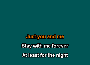 Just you and me

Stay with me forever
At least for the night