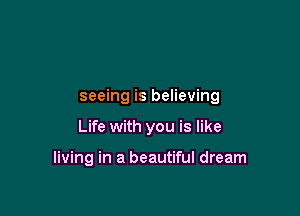 seeing is believing

Life with you is like

living in a beautiful dream