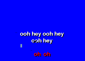 ooh hey ooh hey
00h hey