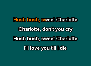 Hush hush, sweet Charlotte

Charlotte, don't you cry

Hush hush, sweet Charlotte

I'll love you till i die