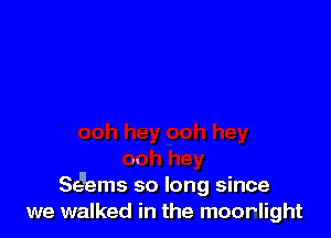 Se'lems so long since
we walked in the moorlight