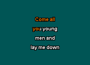 Come all
you young

men and

lay me down