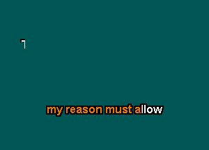 my reason must allow