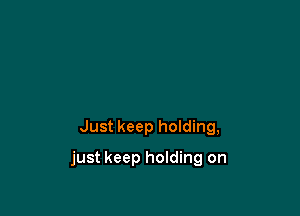 Just keep hoIding,

just keep holding on