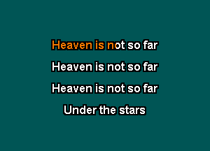 Heaven is not so far

Heaven is not so far

Heaven is not so far

Under the stars