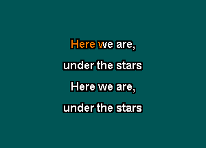 Here we are,

under the stars

Here we are,

under the stars