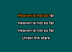 Heaven is not so far

Heaven is not so far

Heaven is not so far

Under the stars