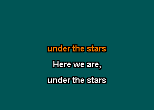 under the stars

Here we are,

under the stars