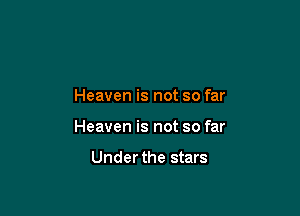 Heaven is not so far

Heaven is not so far

Under the stars
