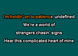 I'm holdin' on to patience, undefined
We're aworld of
strangers chasin' signs

Hear this complicated heart of mine