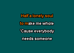 Haifa lonely soul

to make me whole

'Cause everybody

needs someone